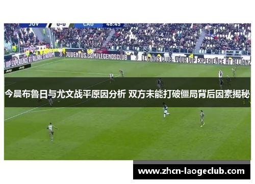 今晨布鲁日与尤文战平原因分析 双方未能打破僵局背后因素揭秘