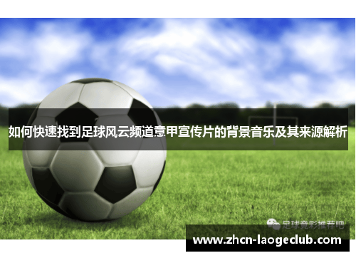 如何快速找到足球风云频道意甲宣传片的背景音乐及其来源解析