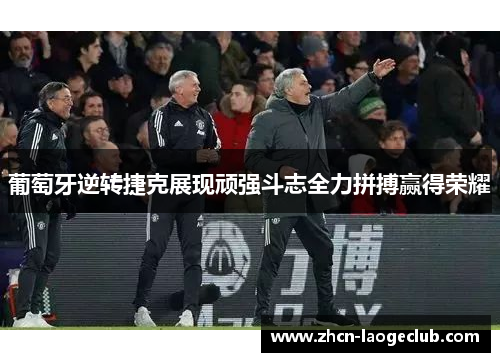 葡萄牙逆转捷克展现顽强斗志全力拼搏赢得荣耀