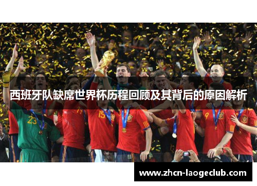 西班牙队缺席世界杯历程回顾及其背后的原因解析