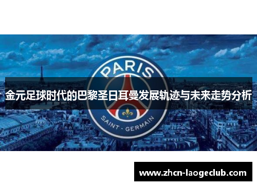 金元足球时代的巴黎圣日耳曼发展轨迹与未来走势分析