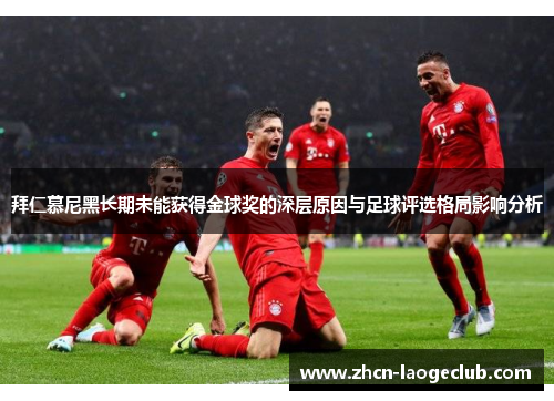 拜仁慕尼黑长期未能获得金球奖的深层原因与足球评选格局影响分析