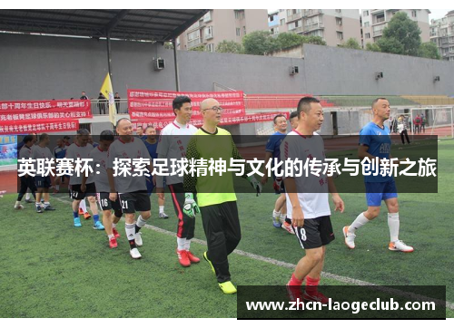 英联赛杯：探索足球精神与文化的传承与创新之旅
