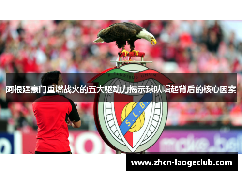 阿根廷豪门重燃战火的五大驱动力揭示球队崛起背后的核心因素