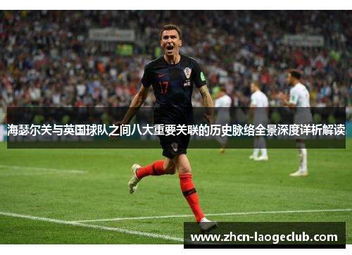 海瑟尔关与英国球队之间八大重要关联的历史脉络全景深度详析解读