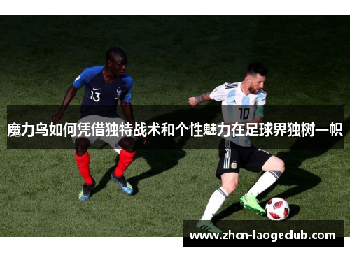 魔力鸟如何凭借独特战术和个性魅力在足球界独树一帜