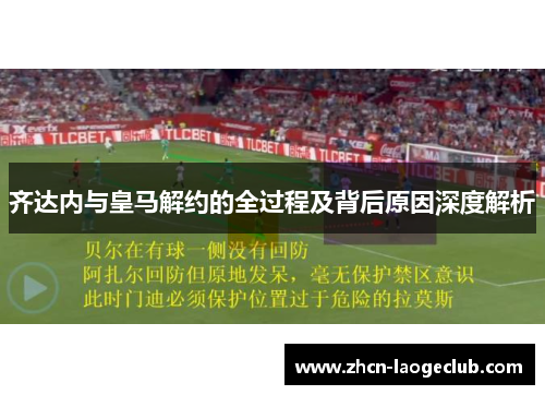 齐达内与皇马解约的全过程及背后原因深度解析