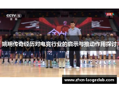 姚明传奇经历对电竞行业的启示与推动作用探讨