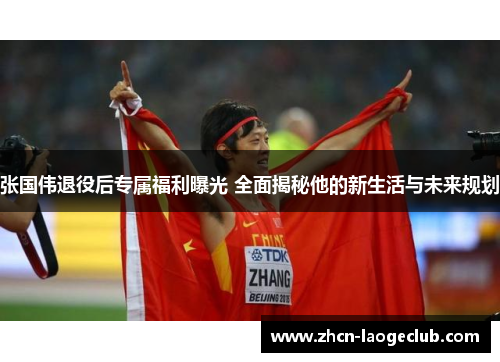 张国伟退役后专属福利曝光 全面揭秘他的新生活与未来规划