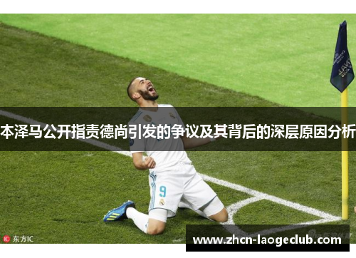 本泽马公开指责德尚引发的争议及其背后的深层原因分析