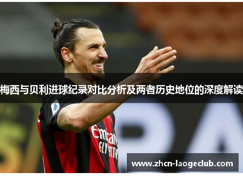 梅西与贝利进球纪录对比分析及两者历史地位的深度解读