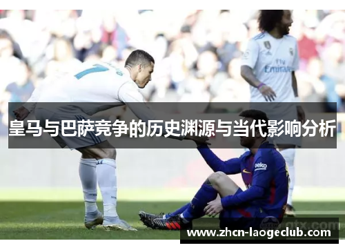 皇马与巴萨竞争的历史渊源与当代影响分析