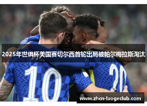 2025年世俱杯美国赛切尔西首轮出局被帕尔梅拉斯淘汰