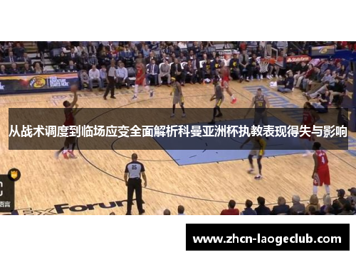 从战术调度到临场应变全面解析科曼亚洲杯执教表现得失与影响 从战术调度到临场应变全面解析科曼亚洲杯执教表现得失与影响