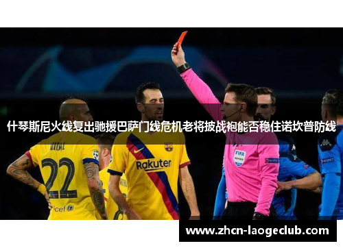 什琴斯尼火线复出驰援巴萨门线危机老将披战袍能否稳住诺坎普防线 什琴斯尼火线复出驰援巴萨门线危机老将披战袍能否稳住诺坎普防线