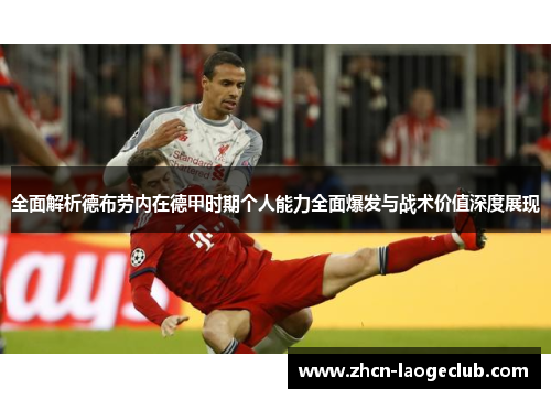 全面解析德布劳内在德甲时期个人能力全面爆发与战术价值深度展现
