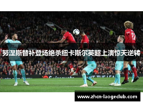 努涅斯替补登场绝杀纽卡斯尔英超上演惊天逆转