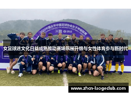 女足球迷文化日益成熟推动赛场氛围升级与女性体育参与新时代 女足球迷文化日益成熟推动赛场氛围升级与女性体育参与新时代