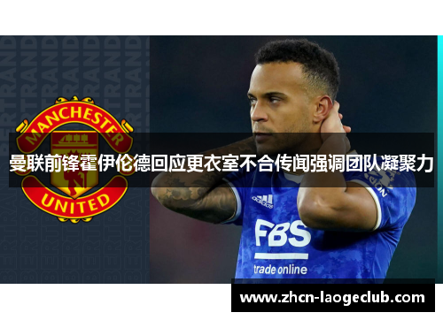 曼联前锋霍伊伦德回应更衣室不合传闻强调团队凝聚力 曼联前锋霍伊伦德回应更衣室不合传闻强调团队凝聚力