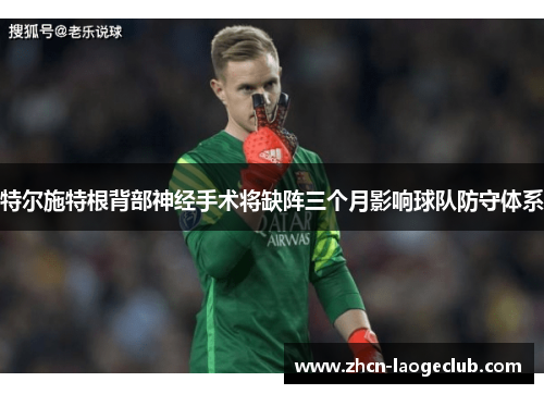 特尔施特根背部神经手术将缺阵三个月影响球队防守体系