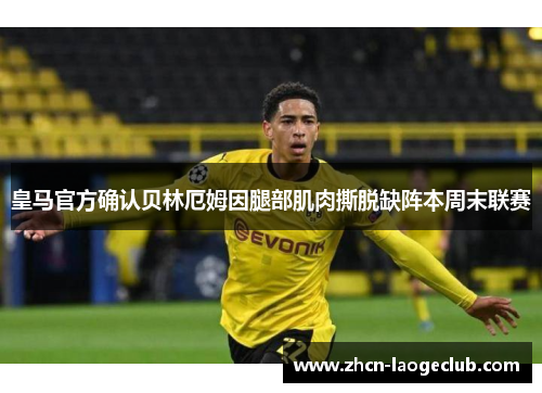 皇马官方确认贝林厄姆因腿部肌肉撕脱缺阵本周末联赛 皇马官方确认贝林厄姆因腿部肌肉撕脱缺阵本周末联赛