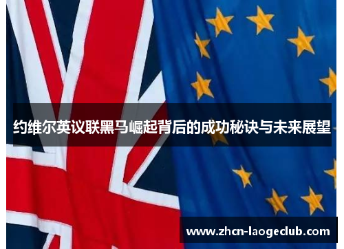 约维尔英议联黑马崛起背后的成功秘诀与未来展望 约维尔英议联黑马崛起背后的成功秘诀与未来展望