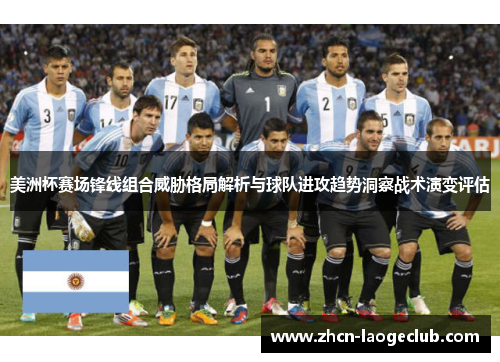 美洲杯赛场锋线组合威胁格局解析与球队进攻趋势洞察战术演变评估 美洲杯赛场锋线组合威胁格局解析与球队进攻趋势洞察战术演变评估