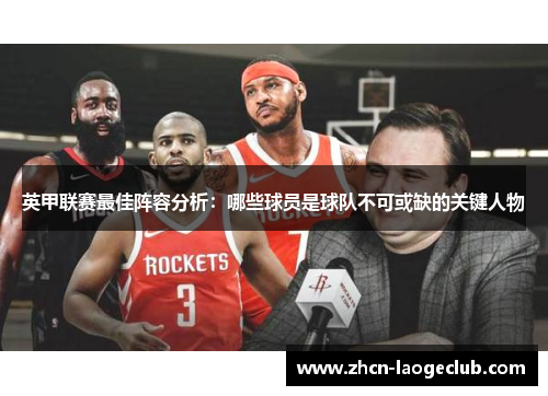 英甲联赛最佳阵容分析：哪些球员是球队不可或缺的关键人物