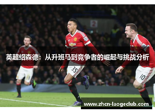 英超绍森德：从升班马到竞争者的崛起与挑战分析