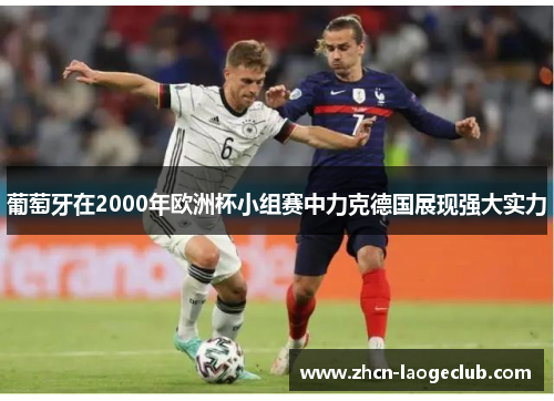 葡萄牙在2000年欧洲杯小组赛中力克德国展现强大实力