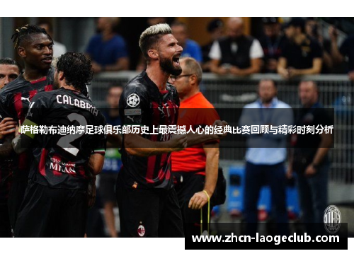 萨格勒布迪纳摩足球俱乐部历史上最震撼人心的经典比赛回顾与精彩时刻分析