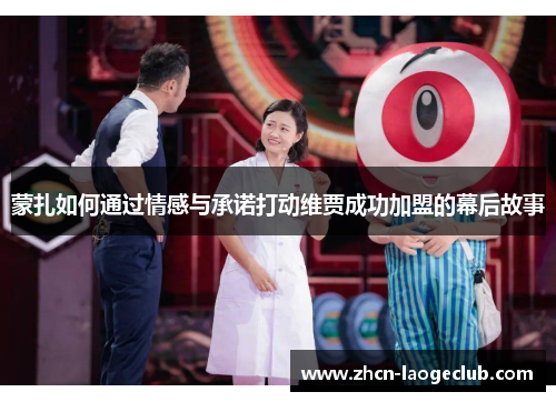 蒙扎如何通过情感与承诺打动维贾成功加盟的幕后故事