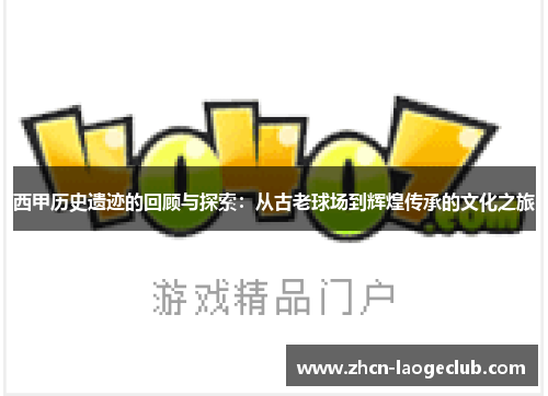 西甲历史遗迹的回顾与探索：从古老球场到辉煌传承的文化之旅