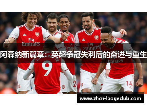 阿森纳新篇章:英超争冠失利后的奋进与重生 阿森纳新篇章:英超争冠失利后的奋进与重生