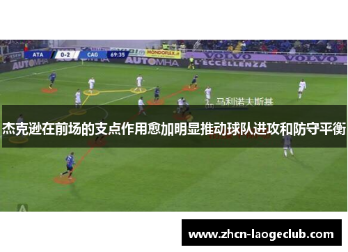 杰克逊在前场的支点作用愈加明显推动球队进攻和防守平衡 杰克逊在前场的支点作用愈加明显推动球队进攻和防守平衡