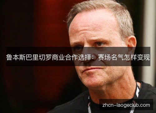 鲁本斯巴里切罗商业合作选择:赛场名气怎样变现 鲁本斯巴里切罗商业合作选择:赛场名气怎样变现