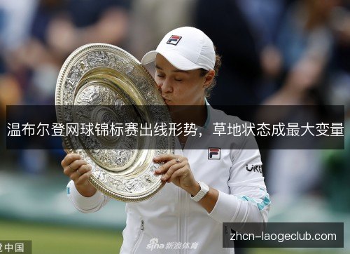 温布尔登网球锦标赛出线形势,草地状态成最大变量 温布尔登网球锦标赛出线形势,草地状态成最大变量