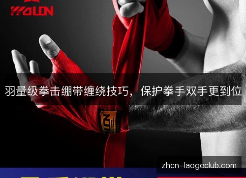 羽量级拳击绷带缠绕技巧,保护拳手双手更到位 羽量级拳击绷带缠绕技巧,保护拳手双手更到位